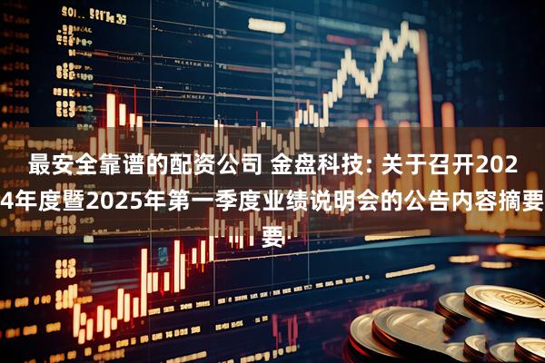 最安全靠谱的配资公司 金盘科技: 关于召开2024年度暨2025年第一季度业绩说明会的公告内容摘要