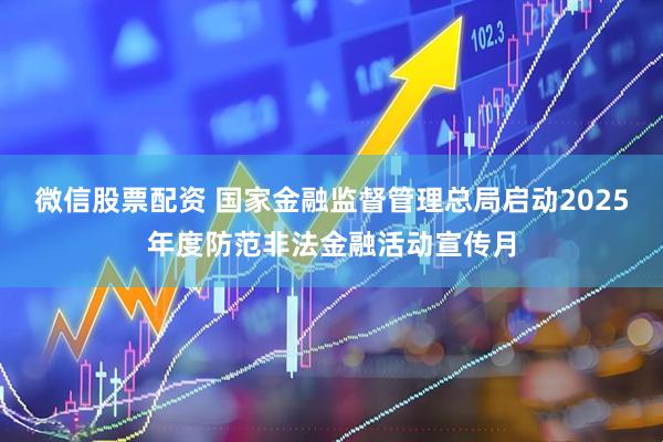 微信股票配资 国家金融监督管理总局启动2025年度防范非法金融活动宣传月