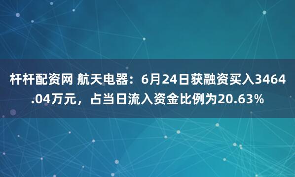 杆杆配资网 航天电器：6月24日获融资买入3464.04万元，占当日流入资金比例为20.63%