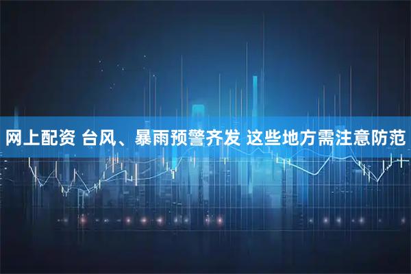 网上配资 台风、暴雨预警齐发 这些地方需注意防范