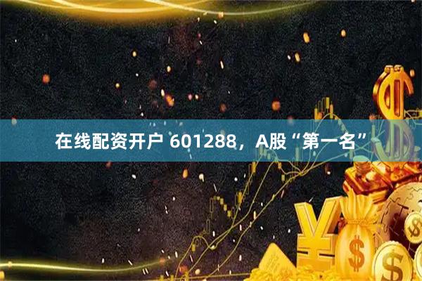 在线配资开户 601288，A股“第一名”