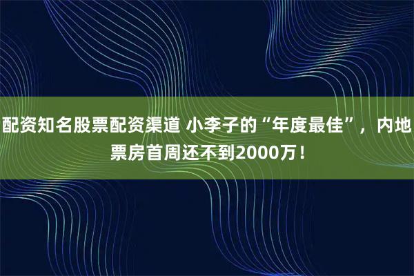 配资知名股票配资渠道 小李子的“年度最佳”，内地票房首周还不到2000万！