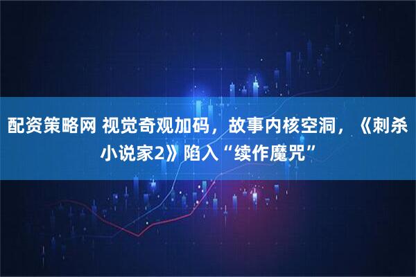 配资策略网 视觉奇观加码，故事内核空洞，《刺杀小说家2》陷入“续作魔咒”