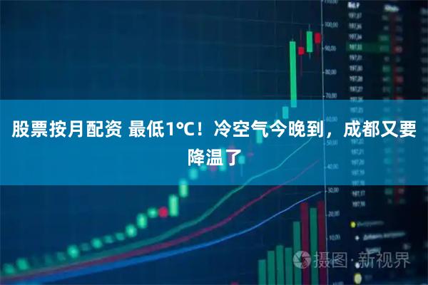 股票按月配资 最低1℃！冷空气今晚到，成都又要降温了