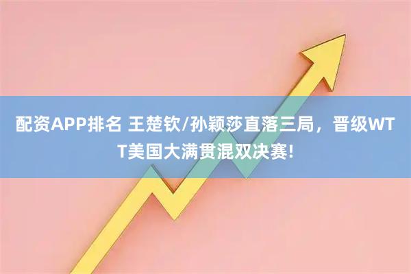 配资APP排名 王楚钦/孙颖莎直落三局，晋级WTT美国大满贯混双决赛!
